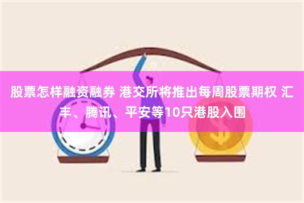 股票怎样融资融券 港交所将推出每周股票期权 汇丰、腾讯、平安等10只港股入围