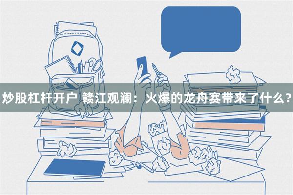 炒股杠杆开户 赣江观澜：火爆的龙舟赛带来了什么？