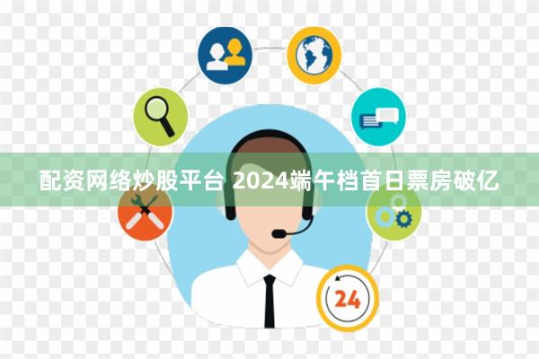 配资网络炒股平台 2024端午档首日票房破亿