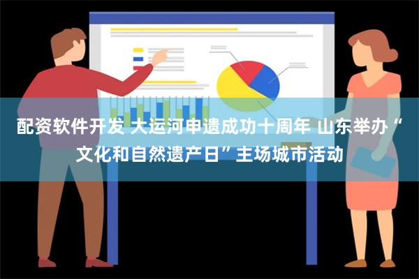 配资软件开发 大运河申遗成功十周年 山东举办“文化和自然遗产日”主场城市活动