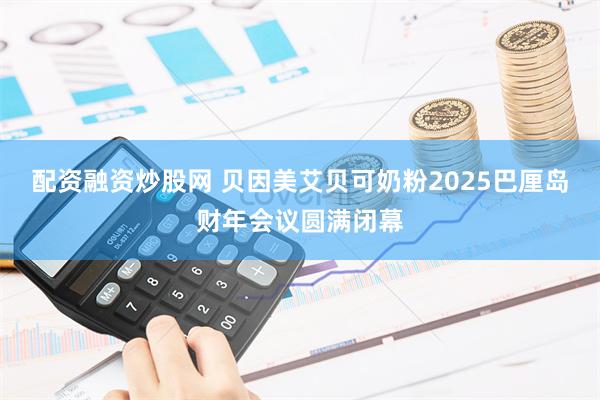 配资融资炒股网 贝因美艾贝可奶粉2025巴厘岛财年会议圆满闭幕