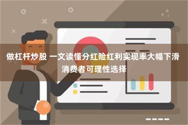 做杠杆炒股 一文读懂分红险红利实现率大幅下滑 消费者可理性选择