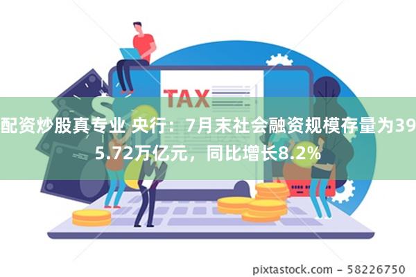 配资炒股真专业 央行：7月末社会融资规模存量为395.72万亿元，同比增长8.2%