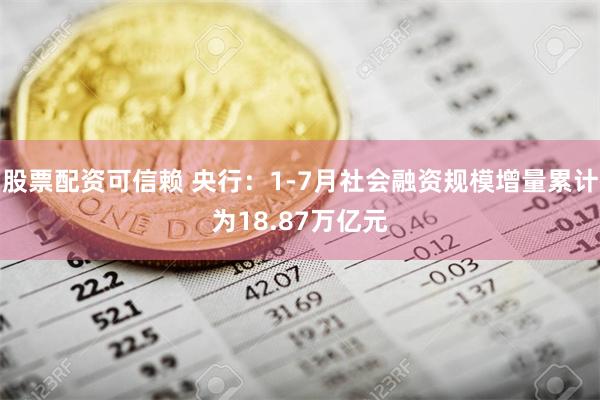 股票配资可信赖 央行：1-7月社会融资规模增量累计为18.87万亿元