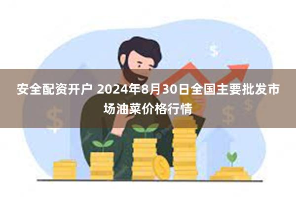 安全配资开户 2024年8月30日全国主要批发市场油菜价格行情