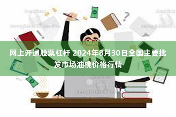 网上开通股票杠杆 2024年8月30日全国主要批发市场油桃价格行情