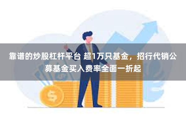 靠谱的炒股杠杆平台 超1万只基金，招行代销公募基金买入费率全面一折起