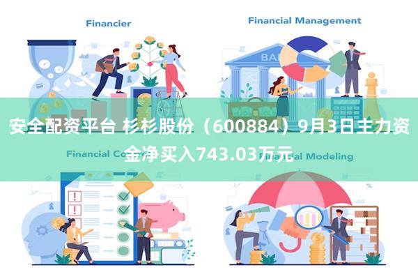 安全配资平台 杉杉股份（600884）9月3日主力资金净买入743.03万元