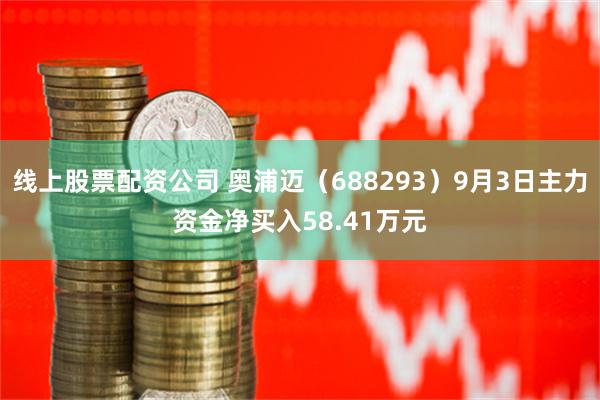 线上股票配资公司 奥浦迈（688293）9月3日主力资金净买入58.41万元