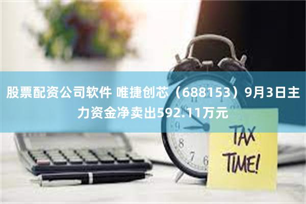 股票配资公司软件 唯捷创芯（688153）9月3日主力资金净卖出592.11万元