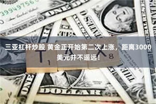 三亚杠杆炒股 黄金正开始第二次上涨，距离3000美元并不遥远！