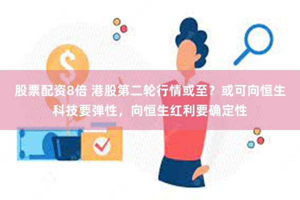 股票配资8倍 港股第二轮行情或至？或可向恒生科技要弹性，向恒生红利要确定性