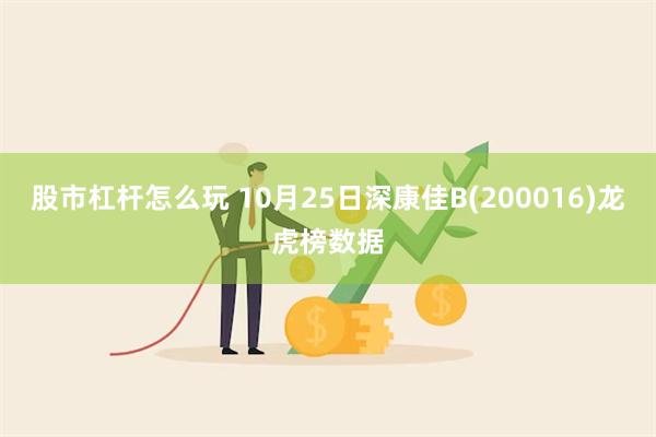 股市杠杆怎么玩 10月25日深康佳B(200016)龙虎榜数据