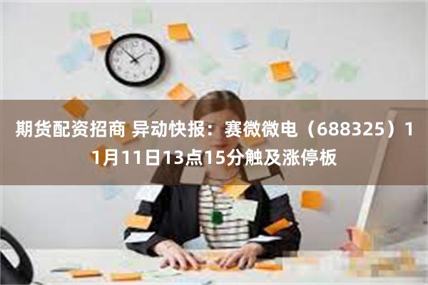 期货配资招商 异动快报：赛微微电（688325）11月11日13点15分触及涨停板