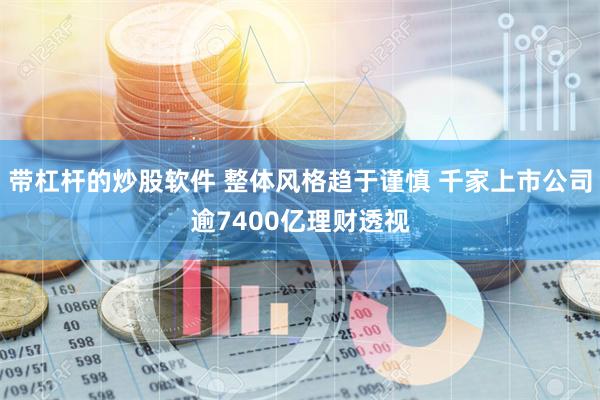 带杠杆的炒股软件 整体风格趋于谨慎 千家上市公司逾7400亿理财透视