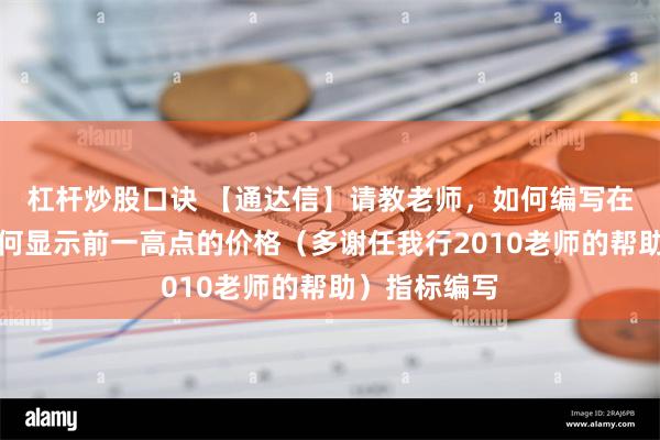 杠杆炒股口诀 【通达信】请教老师，如何编写在当前位置如何显示前一高点的价格（多谢任我行2010老师的帮助）指标编写