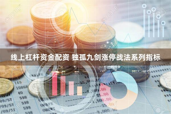 线上杠杆资金配资 独孤九剑涨停战法系列指标