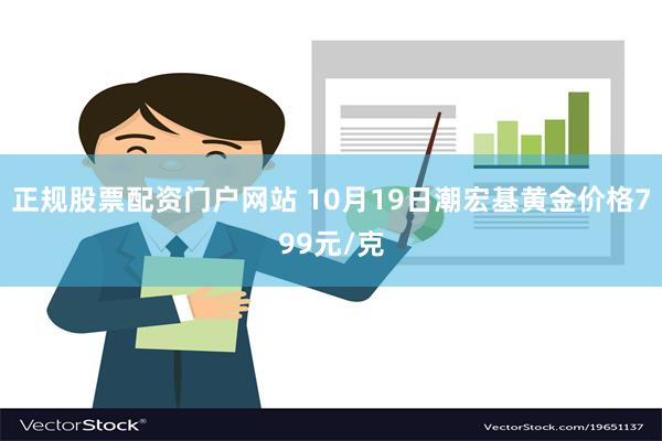 正规股票配资门户网站 10月19日潮宏基黄金价格799元/克