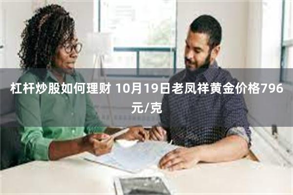 杠杆炒股如何理财 10月19日老凤祥黄金价格796元/克