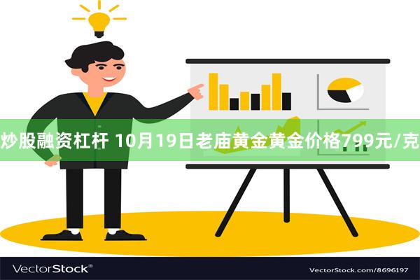 炒股融资杠杆 10月19日老庙黄金黄金价格799元/克