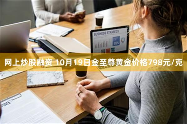 网上炒股融资 10月19日金至尊黄金价格798元/克