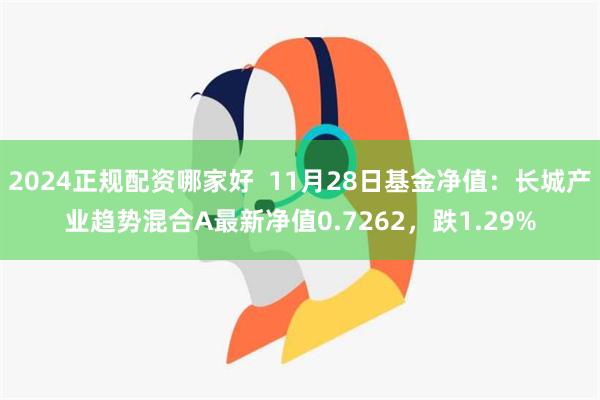 2024正规配资哪家好  11月28日基金净值：长城产业趋势混合A最新净值0.7262，跌1.29%