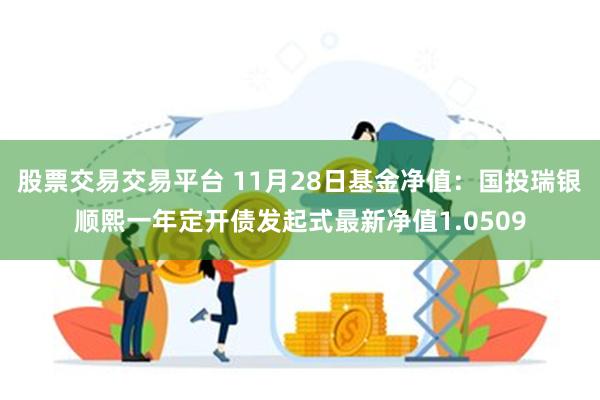 股票交易交易平台 11月28日基金净值：国投瑞银顺熙一年定开债发起式最新净值1.0509