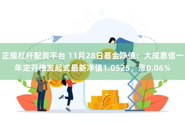 正规杠杆配资平台 11月28日基金净值：大成惠信一年定开债发起式最新净值1.0525，涨0.06%