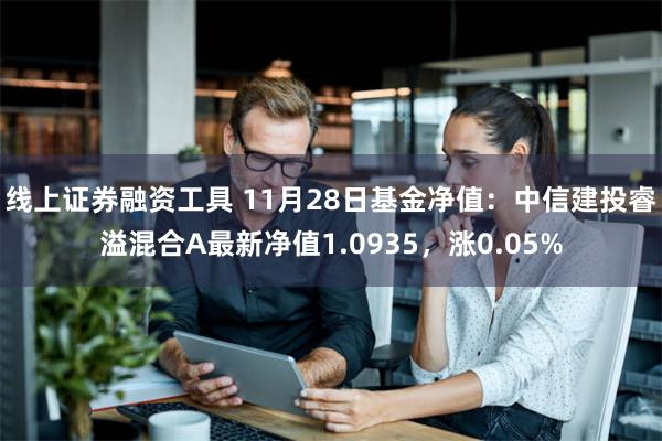 线上证券融资工具 11月28日基金净值：中信建投睿溢混合A最新净值1.0935，涨0.05%