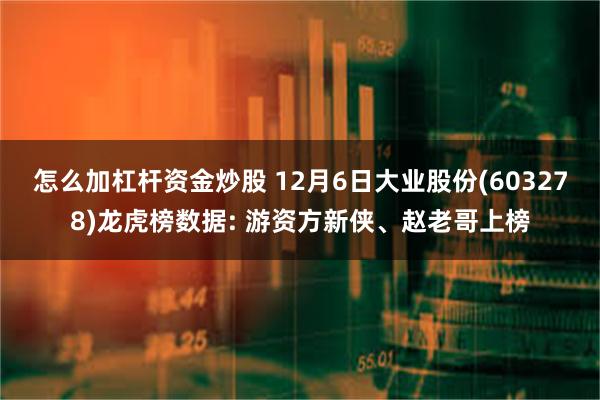 怎么加杠杆资金炒股 12月6日大业股份(603278)龙虎榜数据: 游资方新侠、赵老哥上榜