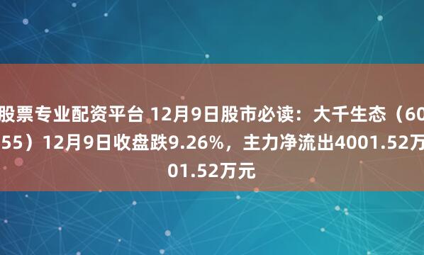 股票专业配资平台 12月9日股市必读：大千生态（603955）12月9日收盘跌9.26%，主力净流出4001.52万元