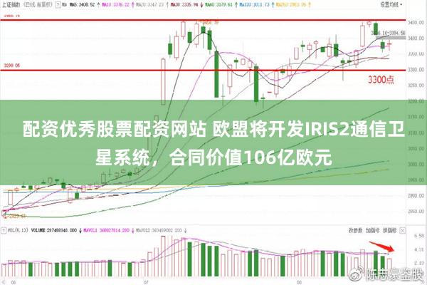 配资优秀股票配资网站 欧盟将开发IRIS2通信卫星系统，合同价值106亿欧元