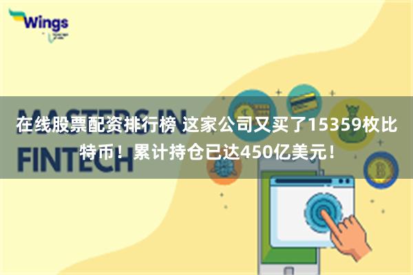 在线股票配资排行榜 这家公司又买了15359枚比特币！累计持仓已达450亿美元！