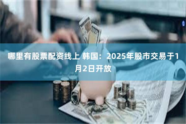 哪里有股票配资线上 韩国：2025年股市交易于1月2日开放