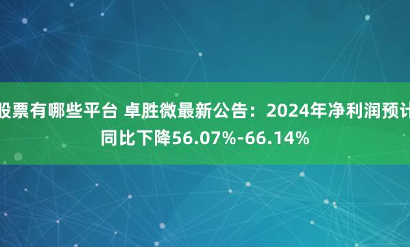 股票有哪些平台 卓胜微最新公告：2024年净利润预计同比下降56.07%-66.14%