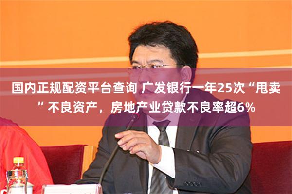 国内正规配资平台查询 广发银行一年25次“甩卖”不良资产，房地产业贷款不良率超6%