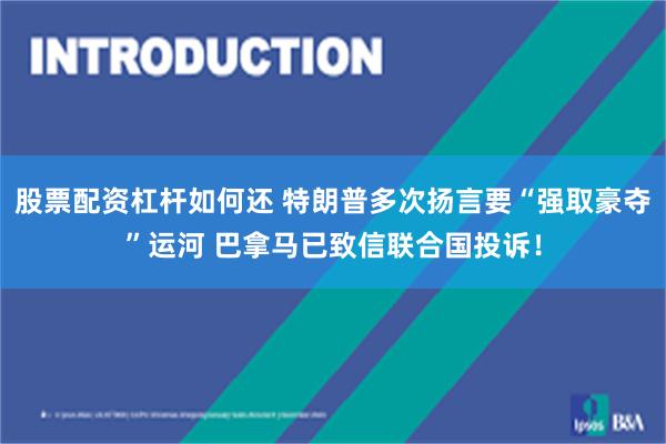 股票配资杠杆如何还 特朗普多次扬言要“强取豪夺”运河 巴拿马已致信联合国投诉！