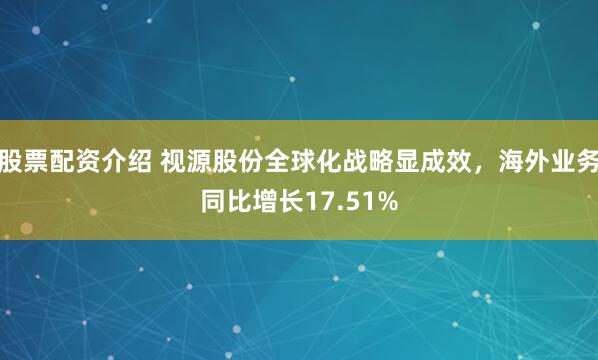 股票配资介绍 视源股份全球化战略显成效，海外业务同比增长17.51%