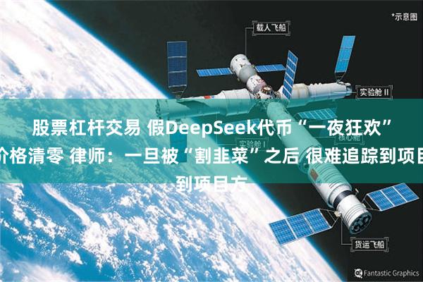 股票杠杆交易 假DeepSeek代币“一夜狂欢”后价格清零 律师：一旦被“割韭菜”之后 很难追踪到项目方