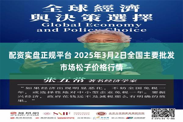 配资实盘正规平台 2025年3月2日全国主要批发市场松子价格行情