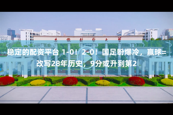 稳定的配资平台 1-0！2-0！国足盼爆冷，赢球=改写28年历史，9分或升到第2