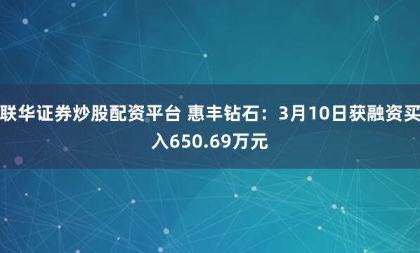 联华证券炒股配资平台 惠丰钻石：3月10日获融资买入650.69万元